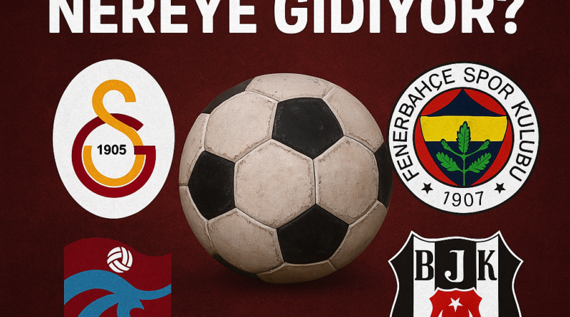 TÜRK FUTBOLU NEREYE GİDİYOR DERİN ANALİZ – 2025
