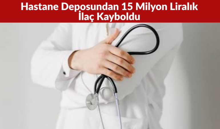 Adana’da Hastane Deposundan 15 Milyon Liralık İlaç Kayboldu