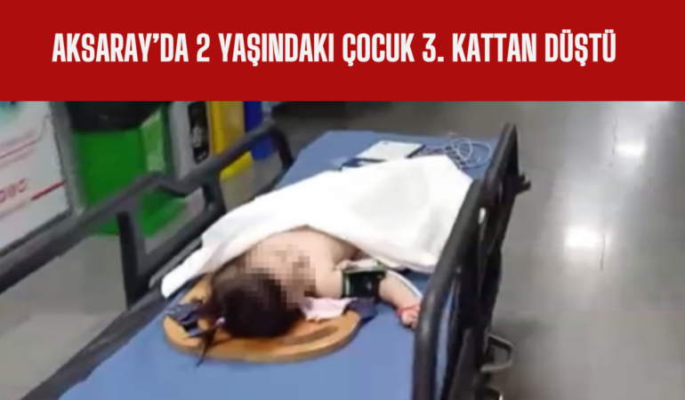 Aksaray’da 2 Yaşındaki Çocuk 3. Kattan Düştü