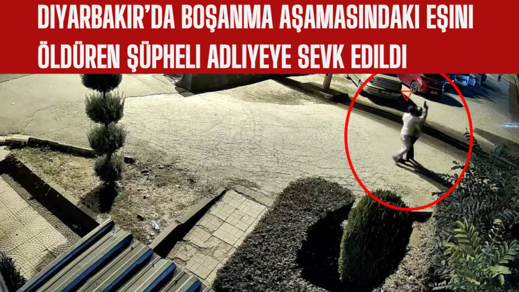 Diyarbakır’da Boşanma Aşamasındaki Eşini Öldüren Şüpheli Adliyeye Sevk Edildi