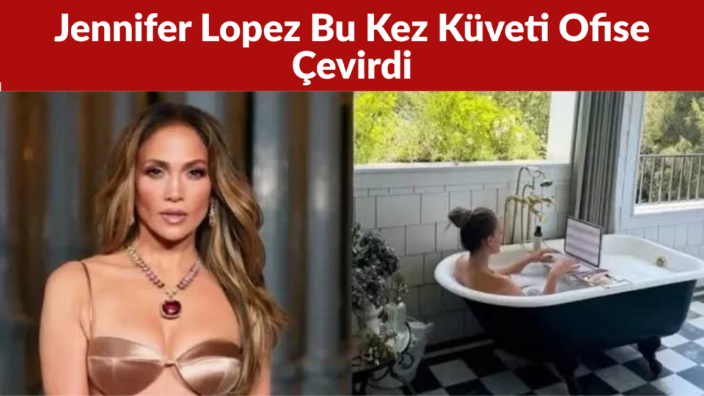Jennifer Lopez Bu Kez Küveti Ofise Çevirdi