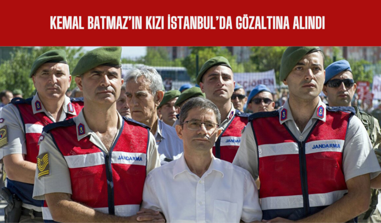 Kemal Batmaz’ın Kızı İstanbul’da Gözaltına Alındı