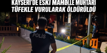 Kayseri’de Eski Mahalle Muhtarı Tüfekle Vurularak Öldürüldü