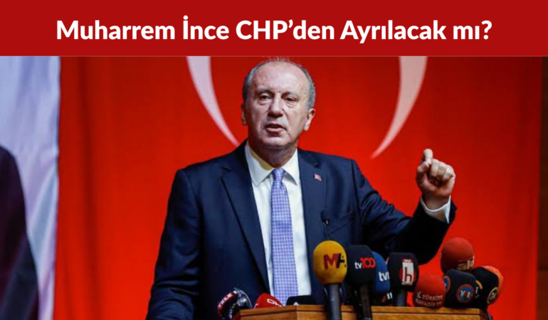 Muharrem İnce CHP’den Ayrılacak mı