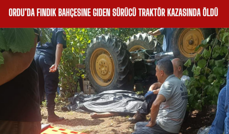 Ordu’da Fındık Bahçesine Giden Sürücü Traktör Kazasında Öldü