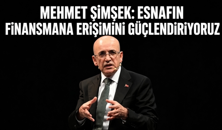 Mehmet Şimşek: Esnafın Finansmana Erişimini Güçlendiriyoruz