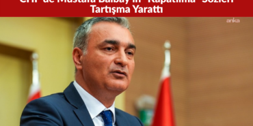 CHP’de Mustafa Balbay’ın “Kapatılma” Sözleri Tartışma Yarattı