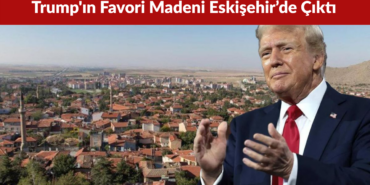 Trump'ın Favori Madeni Eskişehir’de Çıktı