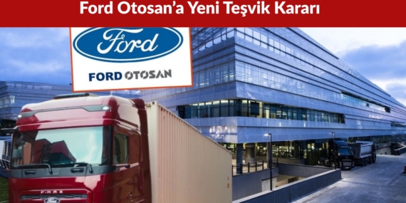 Ford Otosan’a Yeni Teşvik Kararı Vergi ve Gümrük Avantajı Sağlanacak