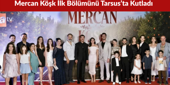 Mercan Köşk İlk Bölümünü Tarsus’ta Görkemli Galayla Kutladı