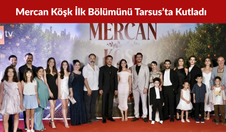 Mercan Köşk İlk Bölümünü Tarsus’ta Görkemli Galayla Kutladı