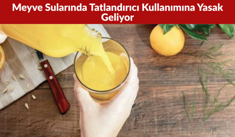 Meyve Sularında Tatlandırıcı Kullanımına Yasak Geliyor