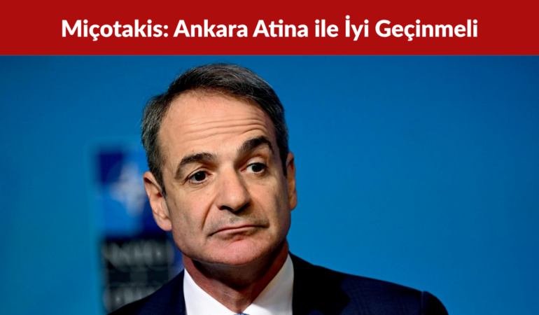 Miçotakis’ten Türkiye Mesajı: Ankara Atina ile İyi Geçinmeli