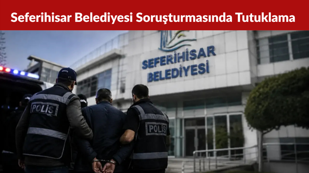 Seferihisar Belediyesi Soruşturmasında Yeni Tutuklama Kararı