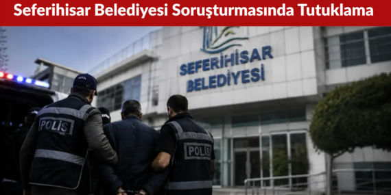 Seferihisar Belediyesi Soruşturmasında Yeni Tutuklama Kararı