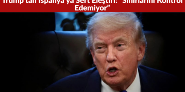 Trump’tan İspanya’ya Sert Eleştiri “Sınırlarını Kontrol Edemiyor”