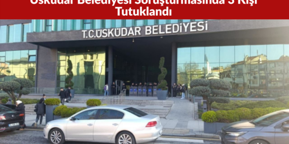 Üsküdar Belediyesi Soruşturmasında 3 Kişi Tutuklandı